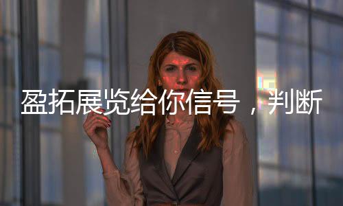 盈拓展览给你信号,判断你的建材产品适不适合去2026年河内VIETBUILD建材展