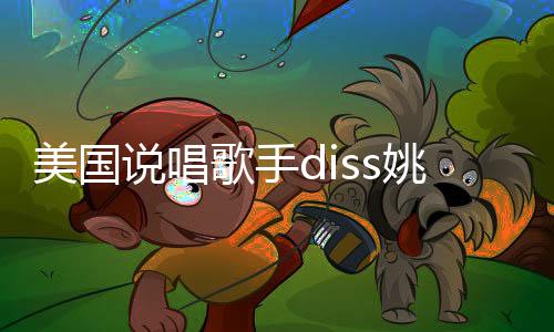 美国说唱歌手diss姚明 歌词出现辱华词汇手势（图）