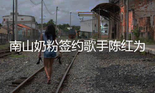 南山奶粉签约歌手陈红为品牌代言,宣扬孝道文化,温暖中国