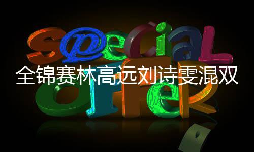 全锦赛林高远刘诗雯混双夺冠 王楚钦孙颖莎退赛