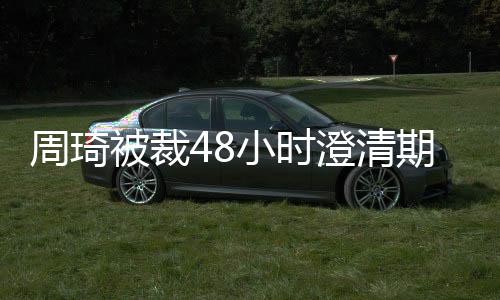 周琦被裁48小时澄清期已过  无球队认领成为完全自由球员