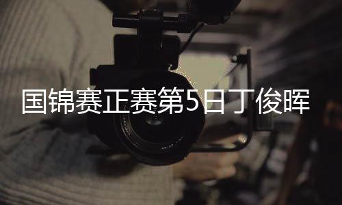 国锦赛正赛第5日丁俊晖2破百 6