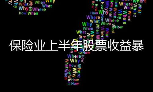 保险业上半年股票收益暴增52倍 原保费收入同比增23%