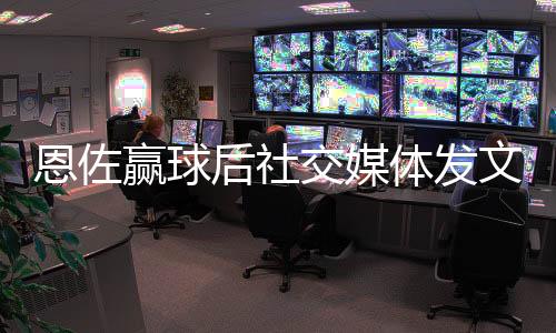 恩佐赢球后社交媒体发文:London is always blue