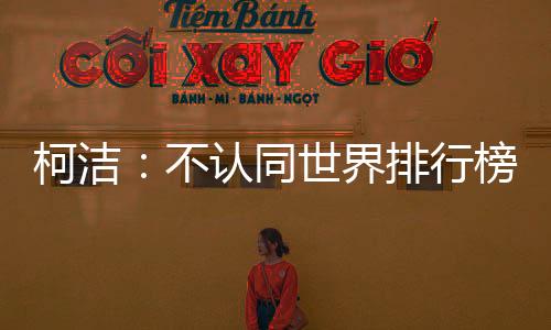 柯洁：不认同世界排行榜 希望再次见证我的传奇