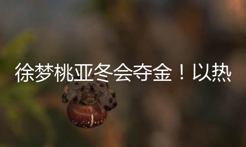 徐梦桃亚冬会夺金！以热爱为翼，共赴极限之巅