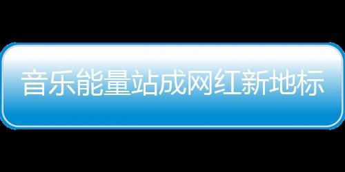 音乐能量站成网红新地标,今天的三里屯太古里只为音乐而生