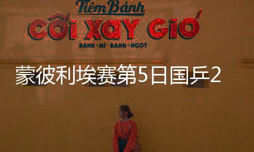 蒙彼利埃赛第5日国乒2胜1负 林诗栋钱天一进4强