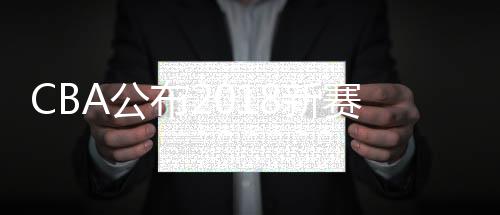 CBA公布2018新赛季技术代表和裁判员名单