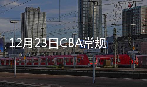 12月23日CBA常规赛广东队VS深圳队直播时间网址在哪看