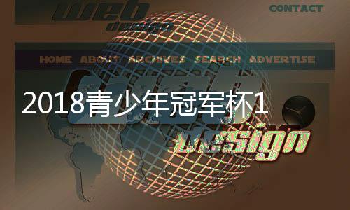 2018青少年冠军杯11月8日开始 冠军杯赛赛程时间表